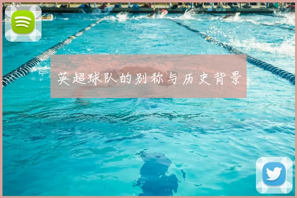 英超球队的别称与历史背景
