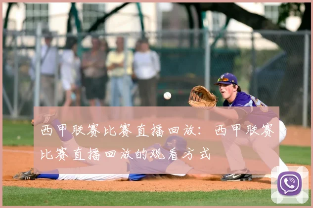 西甲联赛比赛直播回放:西甲联赛比赛直播回放的观看方式