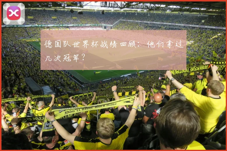 德国队世界杯战绩回顾：他们拿过几次冠军？