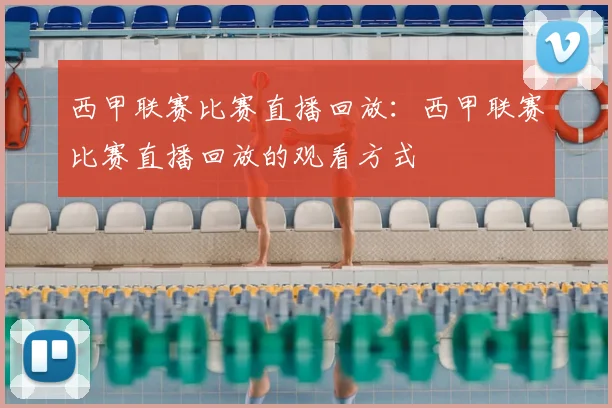 西甲联赛比赛直播回放：西甲联赛比赛直播回放的观看方式