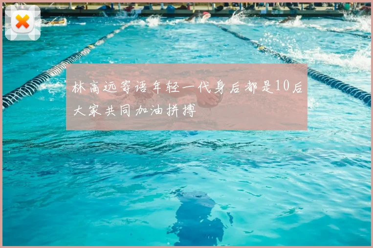 林高远寄语年轻一代身后都是10后大家共同加油拼搏